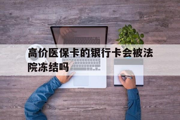 乐清最新的高价医保卡的银行卡会被法院冻结吗方法分享(乐清医保卡钱被冻结了怎么办教程)