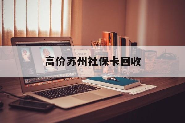 乐清最新的高价苏州社保卡回收方法分享(乐清2021年苏州社保卡教程)